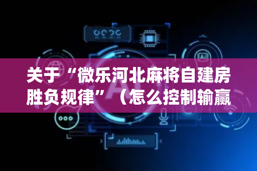 关于“微乐河北麻将自建房胜负规律”（怎么控制输赢)