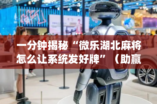 一分钟揭秘“微乐湖北麻将怎么让系统发好牌”（助赢神器购买)