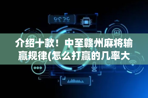 介绍十款！中至赣州麻将输赢规律(怎么打赢的几率大)
