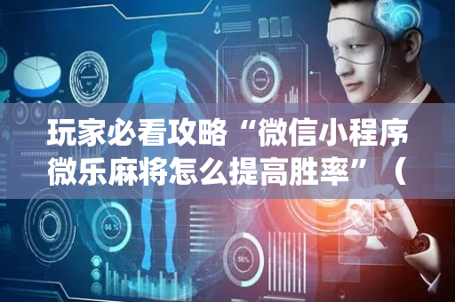 玩家必看攻略“微信小程序微乐麻将怎么提高胜率”（小程序怎么才会赢)