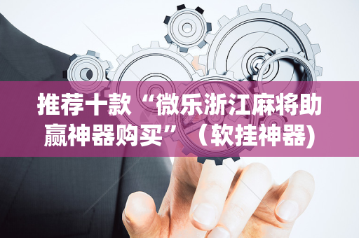 推荐十款“微乐浙江麻将助赢神器购买”（软挂神器)