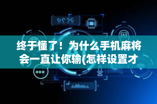 终于懂了！为什么手机麻将会一直让你输(怎样设置才容易赢)