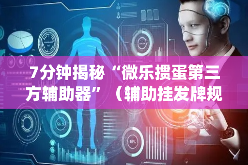7分钟揭秘“微乐掼蛋第三方辅助器”（辅助挂发牌规律)