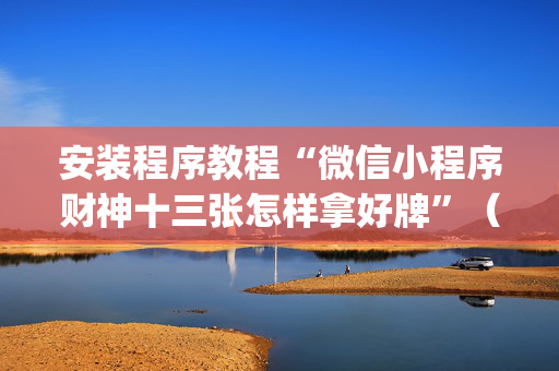 安装程序教程“微信小程序财神十三张怎样拿好牌”（攻略插件)