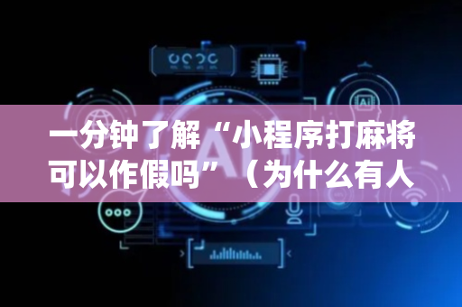 一分钟了解“小程序打麻将可以作假吗”（为什么有人一直赢)