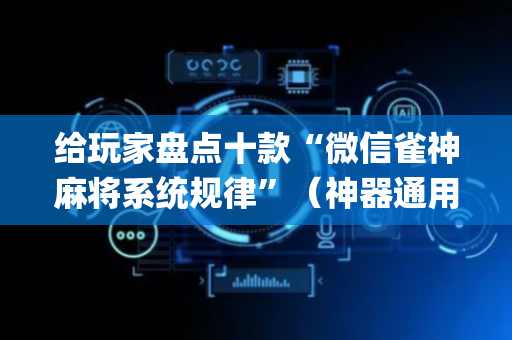 给玩家盘点十款“微信雀神麻将系统规律”（神器通用版)