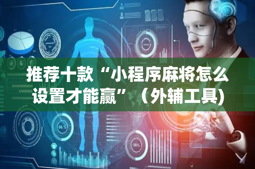 推荐十款“小程序麻将怎么设置才能赢”（外辅工具)
