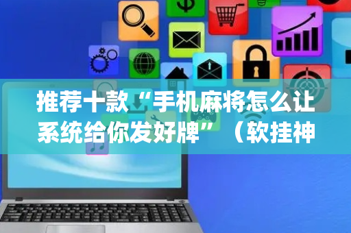 推荐十款“手机麻将怎么让系统给你发好牌”（软挂神器)
