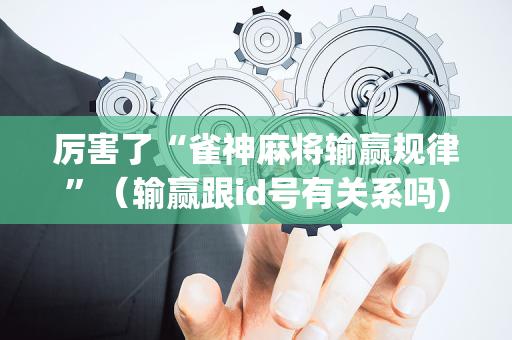 厉害了“雀神麻将输赢规律”（输赢跟id号有关系吗)