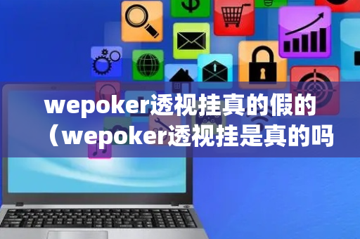 wepoker透视挂真的假的（wepoker透视挂是真的吗?）