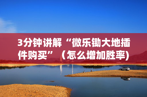 3分钟讲解“微乐锄大地插件购买”（怎么增加胜率)