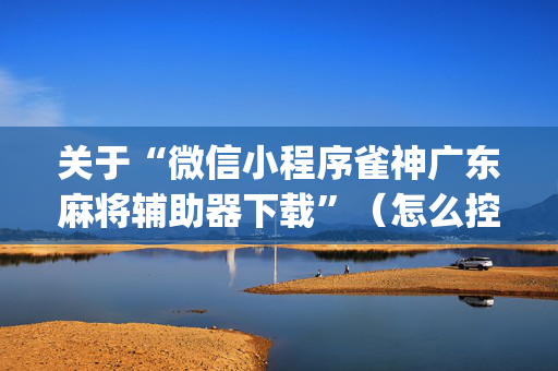 关于“微信小程序雀神广东麻将辅助器下载”（怎么控制输赢)