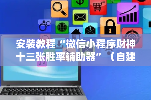 安装教程“微信小程序财神十三张胜率辅助器”（自建房怎么赢)