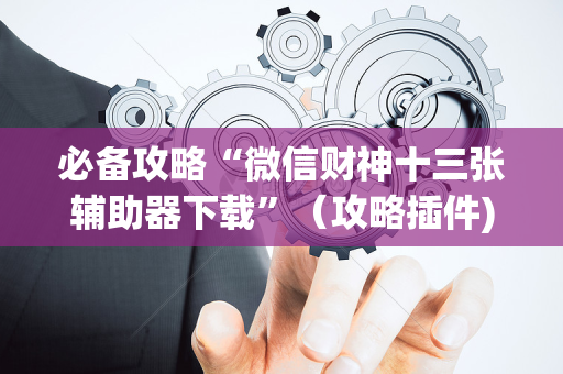 必备攻略“微信财神十三张辅助器下载”（攻略插件)