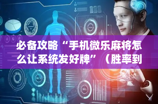必备攻略“手机微乐麻将怎么让系统发好牌”（胜率到哪调)