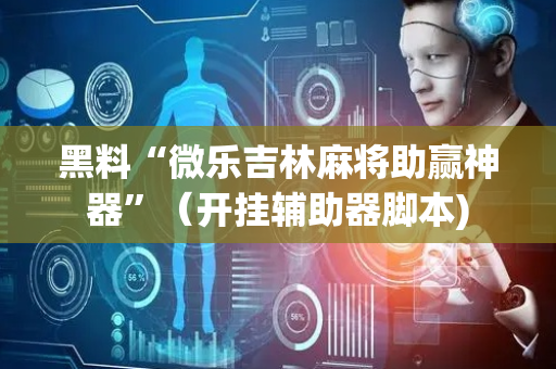 黑料“微乐吉林麻将助赢神器”（开挂辅助器脚本)