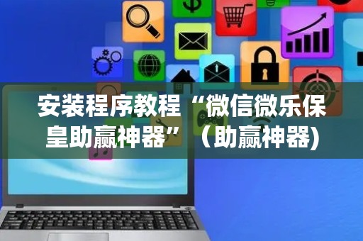 安装程序教程“微信微乐保皇助赢神器”（助赢神器)