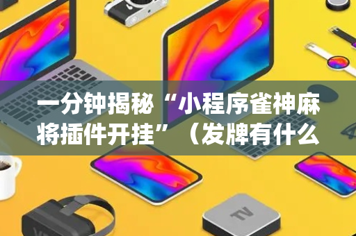 一分钟揭秘“小程序雀神麻将插件开挂”（发牌有什么规律吗)