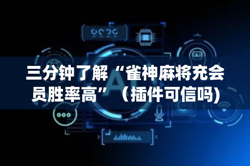 三分钟了解“雀神麻将充会员胜率高”（插件可信吗)