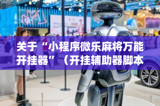 关于“小程序微乐麻将万能开挂器”（开挂辅助器脚本)