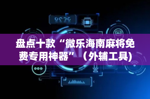 盘点十款“微乐海南麻将免费专用神器”（外辅工具)