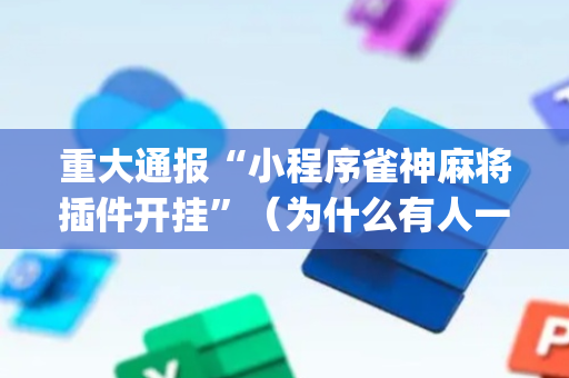 重大通报“小程序雀神麻将插件开挂”（为什么有人一直赢)