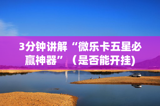 3分钟讲解“微乐卡五星必赢神器”（是否能开挂)