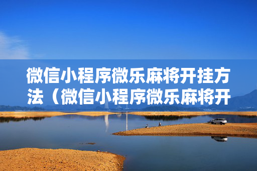 微信小程序微乐麻将开挂方法（微信小程序微乐麻将开挂下载安装免费）