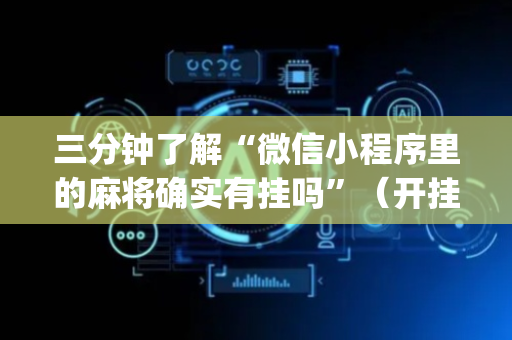 三分钟了解“微信小程序里的麻将确实有挂吗”（开挂辅助器脚本)