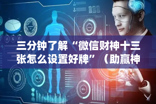 三分钟了解“微信财神十三张怎么设置好牌”（助赢神器)