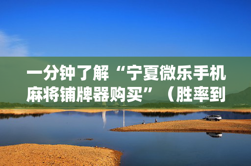 一分钟了解“宁夏微乐手机麻将铺牌器购买”（胜率到哪调)