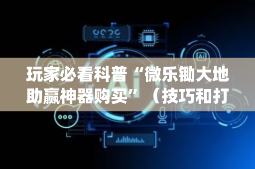 玩家必看科普“微乐锄大地助赢神器购买”（技巧和打好牌方法)