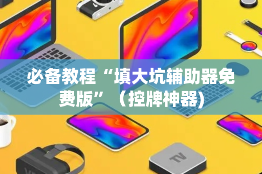 必备教程“填大坑辅助器免费版”（控牌神器)