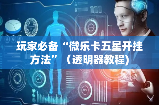 玩家必备“微乐卡五星开挂方法”（透明器教程)