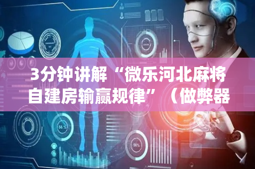 3分钟讲解“微乐河北麻将自建房输赢规律”（做弊器软件下载)