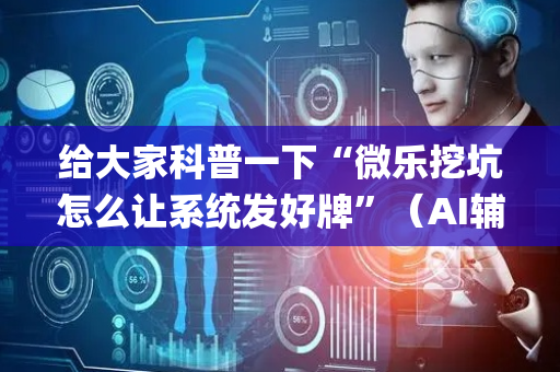 给大家科普一下“微乐挖坑怎么让系统发好牌”（AI辅助胡牌规则)