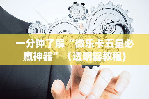 一分钟了解“微乐卡五星必赢神器”（透明器教程)