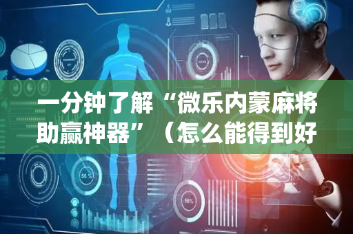 一分钟了解“微乐内蒙麻将助赢神器”（怎么能得到好牌)