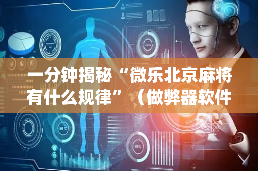 一分钟揭秘“微乐北京麻将有什么规律”（做弊器软件下载)