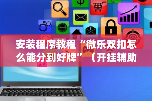 安装程序教程“微乐双扣怎么能分到好牌”（开挂辅助脚本)