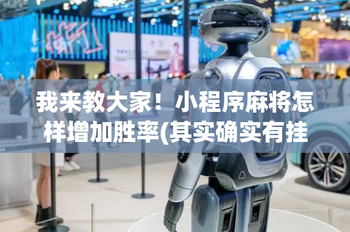 我来教大家！小程序麻将怎样增加胜率(其实确实有挂)