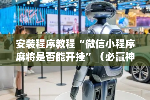 安装程序教程“微信小程序麻将是否能开挂”（必赢神器免费安装)