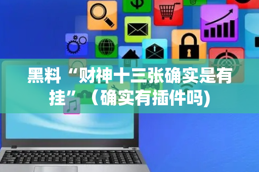 黑料“财神十三张确实是有挂”（确实有插件吗)