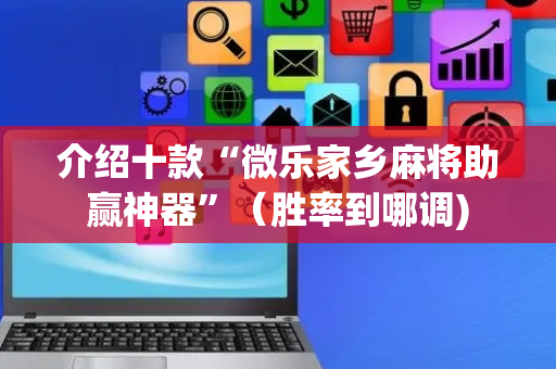 介绍十款“微乐家乡麻将助赢神器”（胜率到哪调)