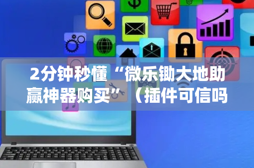 2分钟秒懂“微乐锄大地助赢神器购买”（插件可信吗)