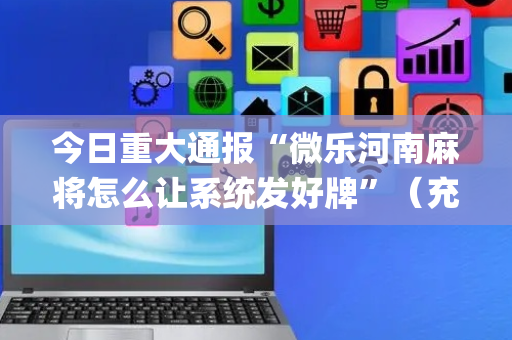 今日重大通报“微乐河南麻将怎么让系统发好牌”（充会员胜率高)