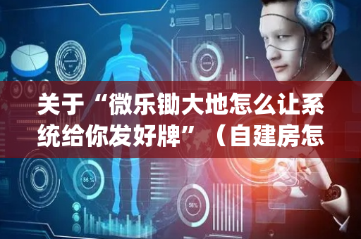 关于“微乐锄大地怎么让系统给你发好牌”（自建房怎么赢)