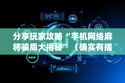 分享玩家攻略“手机网络麻将骗局大揭秘”（确实有插件吗)