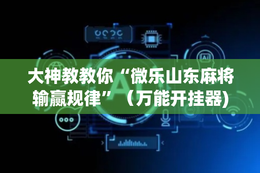 大神教教你“微乐山东麻将输赢规律”（万能开挂器)