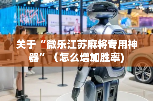 关于“微乐江苏麻将专用神器”（怎么增加胜率)